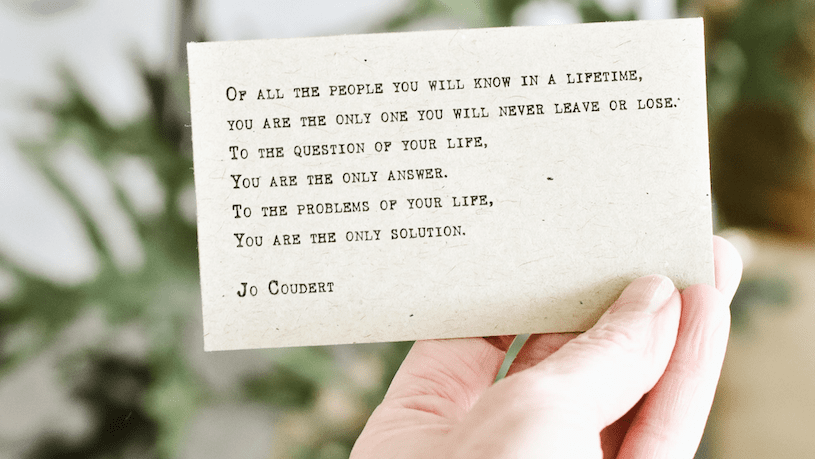 Of all the people you will know in a lifetime, you are the only one you will never leave or lose. To the question of your life, you are the only answer. To the problem of your life, you are the only solution. - Jo Coudert 