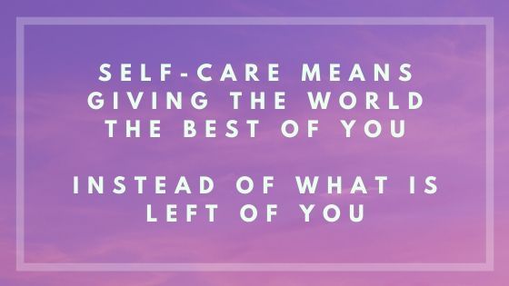 Self-care means giving the world the best of you instead of what is left of you