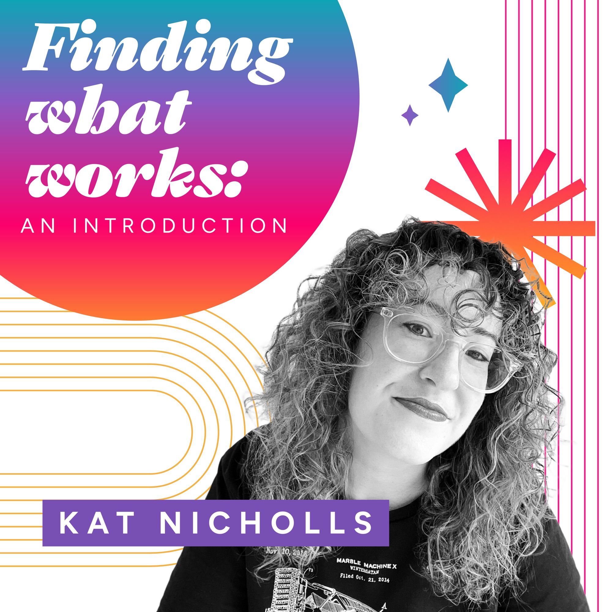 A white graphic with bright coloured elements. Words say: Finding what works: an introduction, Kat Nicholls. There is a black and white picture of Kat.